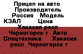 Прицеп на авто  › Производитель ­ Россия › Модель ­ КЗАЛ 8140 › Цена ­ 20 000 - Хакасия респ., Черногорск г. Авто » Спецтехника   . Хакасия респ.,Черногорск г.